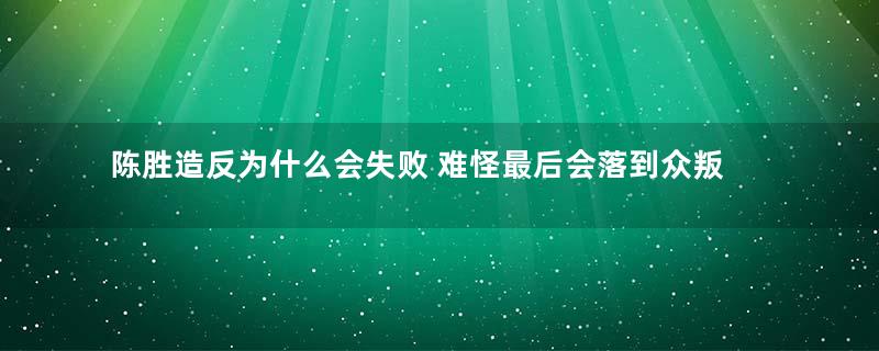 陈胜造反为什么会失败 难怪最后会落到众叛亲离的下场